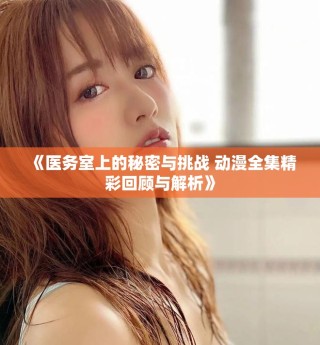 《医务室上的秘密与挑战 动漫全集精彩回顾与解析》