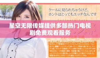 星空无限传媒提供多部热门电视剧免费观看服务