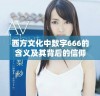 西方文化中数字666的含义及其背后的信仰与象征探究