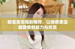 甜蜜宠溺短剧推荐，让你感受温馨爱情的魅力与欢笑
