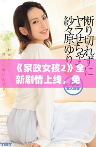 《家政女孩2》全新剧情上线，免费看尽家政生活的酸甜苦辣