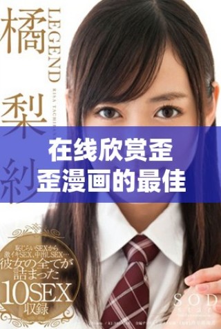 在线欣赏歪歪漫画的最佳平台推荐与体验分享