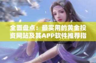 全面盘点：最实用的黄金投资网站及其APP软件推荐指南