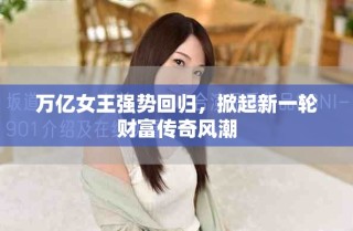 万亿女王强势回归，掀起新一轮财富传奇风潮