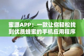 蜜源APP：一款让你轻松找到优质蜂蜜的手机应用程序