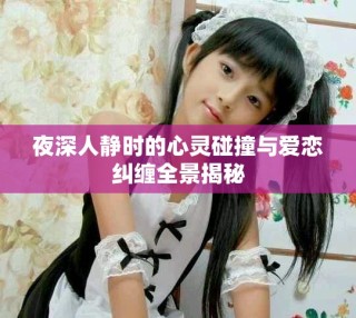 夜深人静时的心灵碰撞与爱恋纠缠全景揭秘