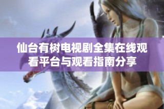 仙台有树电视剧全集在线观看平台与观看指南分享