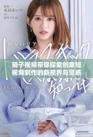 茄子视频带你探索创意短视频制作的新视界与灵感