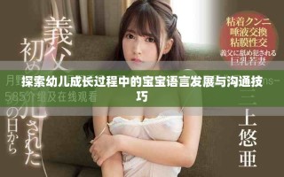 探索幼儿成长过程中的宝宝语言发展与沟通技巧
