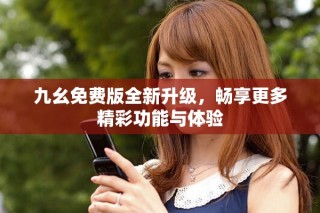 九幺免费版全新升级，畅享更多精彩功能与体验