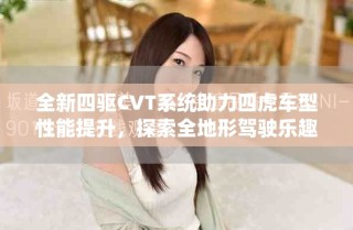 全新四驱CVT系统助力四虎车型性能提升，探索全地形驾驶乐趣