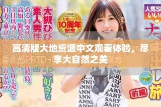 高清版大地资源中文观看体验，尽享大自然之美