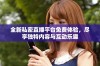 全新私密直播平台免费体验，尽享独特内容与互动乐趣