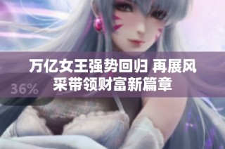 万亿女王强势回归 再展风采带领财富新篇章