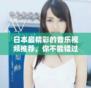 日本最精彩的音乐视频推荐，你不能错过的视觉盛宴