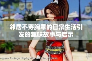 邻居不穿胸罩的日常生活引发的趣味故事与启示