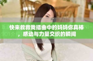 快来救救我插曲中的妈妈你真棒，感动与力量交织的瞬间