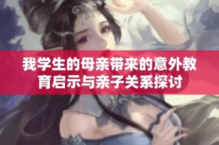 我学生的母亲带来的意外教育启示与亲子关系探讨