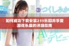 如何成功下载安装233乐园并享受游戏乐趣的详细指南