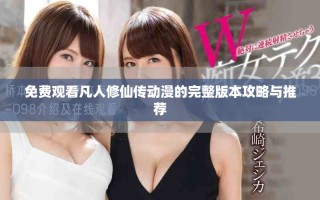 免费观看凡人修仙传动漫的完整版本攻略与推荐
