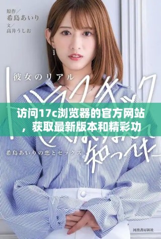 访问17c浏览器的官方网站，获取最新版本和精彩功能介绍