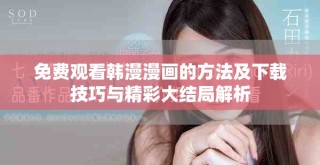 免费观看韩漫漫画的方法及下载技巧与精彩大结局解析