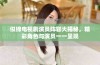 似锦电视剧演员阵容大揭秘，精彩角色与演员一一呈现
