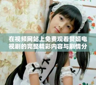 在视频网站上免费观看赘婿电视剧的完整精彩内容与剧情分析