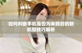 如何判断手机是否为未拆封的新机型技巧解析