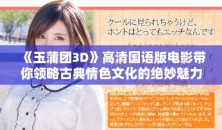 《玉蒲团3D》高清国语版电影带你领略古典情色文化的绝妙魅力