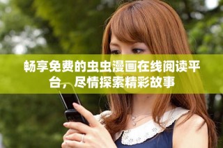 畅享免费的虫虫漫画在线阅读平台，尽情探索精彩故事