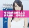 轻松在线观看北上在线电视剧，畅享精彩剧情与无限乐趣