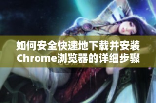 如何安全快速地下载并安装Chrome浏览器的详细步骤解析