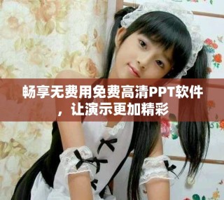 畅享无费用免费高清PPT软件，让演示更加精彩