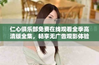 仁心俱乐部免费在线观看全季高清版全集，畅享无广告观影体验