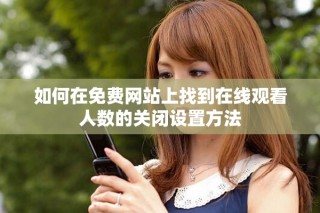 如何在免费网站上找到在线观看人数的关闭设置方法