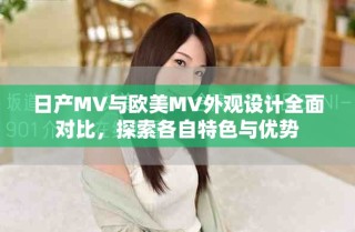 日产MV与欧美MV外观设计全面对比，探索各自特色与优势