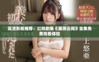高清影视推荐：红桃剧集《墨雨云间》全集免费观看体验