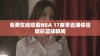 免费在线观看NBA 17赛事直播体验精彩篮球瞬间