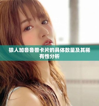 狼人加鲁鲁兽卡片的具体数量及其稀有性分析