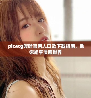  picacg哔咔官网入口及下载指南，助你畅享漫画世界
