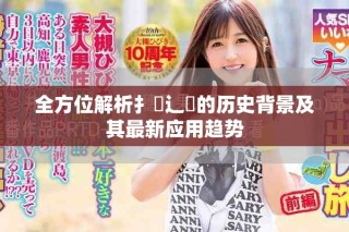 全方位解析扌喿辶畐的历史背景及其最新应用趋势