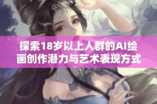 探索18岁以上人群的AI绘画创作潜力与艺术表现方式