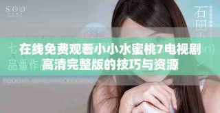 在线免费观看小小水蜜桃7电视剧高清完整版的技巧与资源