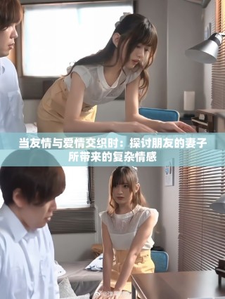 当友情与爱情交织时：探讨朋友的妻子所带来的复杂情感