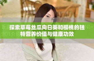 探索草莓丝瓜向日葵和樱桃的独特营养价值与健康功效