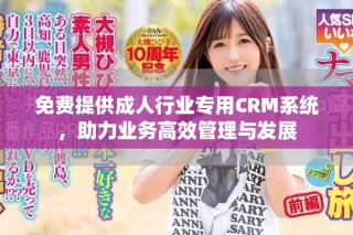 免费提供成人行业专用CRM系统，助力业务高效管理与发展