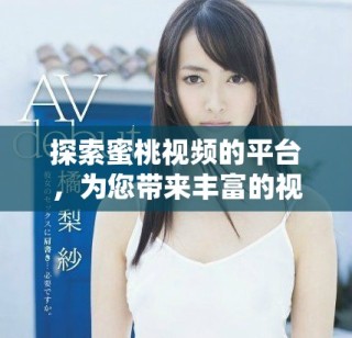 探索蜜桃视频的平台，为您带来丰富的视频娱乐体验与乐趣