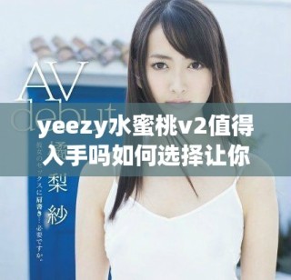 yeezy水蜜桃v2值得入手吗如何选择让你更满意的鞋子