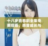 十八岁青春剧全集免费观看，感受成长与爱的故事